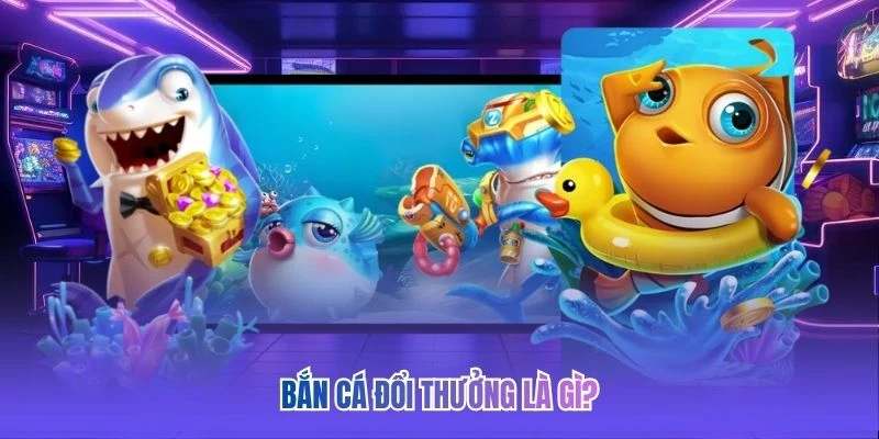 Bắn c&aacute; đổi thưởng l&agrave; g&igrave;?