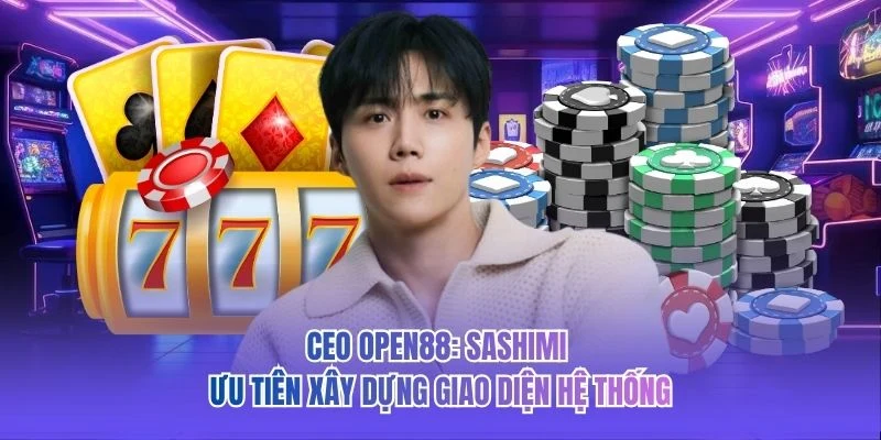 CEO OPEN88: Sashimi ưu tiên xây dựng giao diện hệ thống