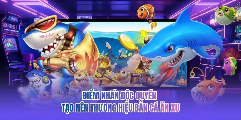 Điểm nhấn độc quyền tạo n&ecirc;n thương hiệu bắn c&aacute; ăn xu&nbsp;