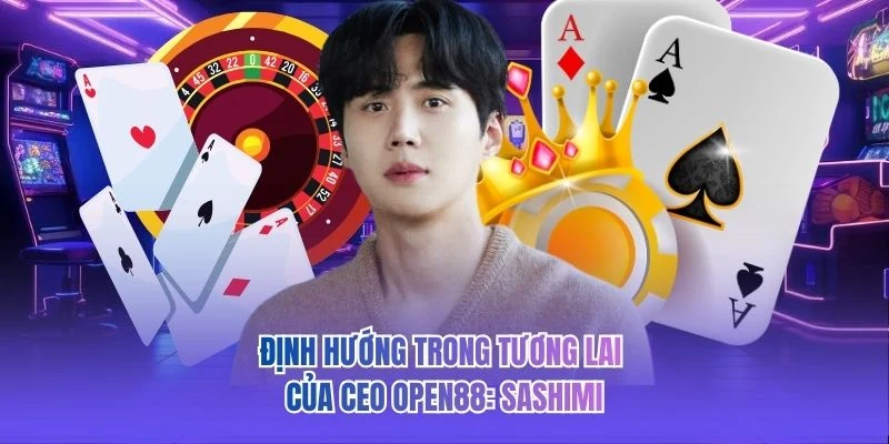 Định hướng trong tương lai của CEO OPEN88: Sashimi