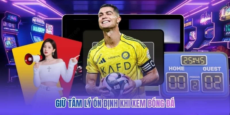 Giữ tâm lý ổn định khi xem bóng đá