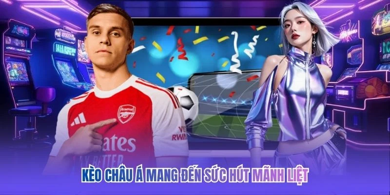 K&egrave;o ch&acirc;u &Aacute; mang đến sức h&uacute;t m&atilde;nh liệt