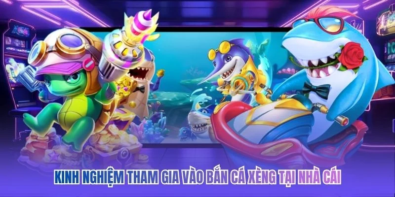 Kinh nghiệm tham gia v&agrave;o bắn c&aacute; x&egrave;ng tại nh&agrave; c&aacute;i