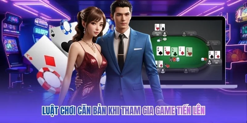 Luật chơi căn bản khi tham gia game tiến l&ecirc;n