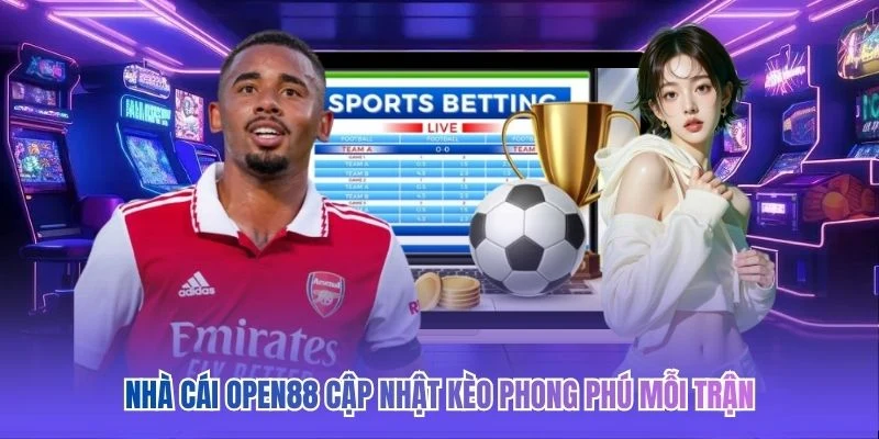 Nh&agrave; c&aacute;i OPEN88 cập nhật k&egrave;o phong ph&uacute; mỗi trận