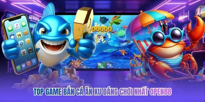 TOP game bắn c&aacute; ăn xu đ&aacute;ng chơi nhất OPEN88