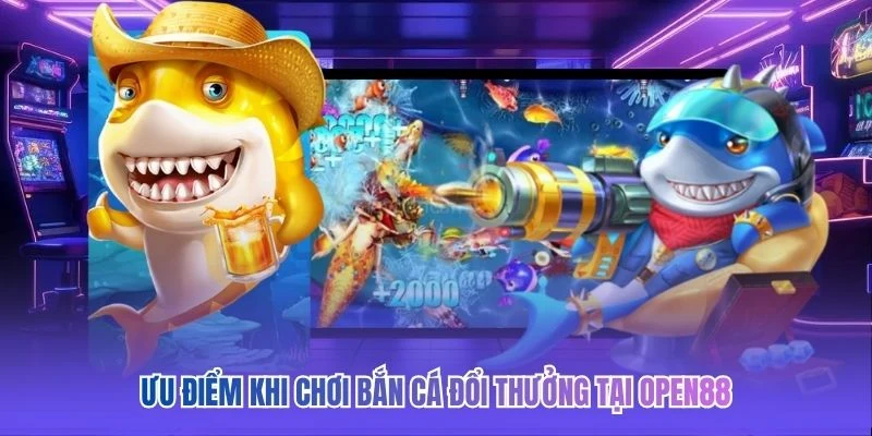 Ưu điểm khi chơi bắn c&aacute; đổi thưởng tại OPEN88