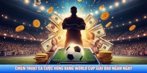 Chiến Thuật Cá Cược Vòng Bảng World Cup Giải Đấu Ngắn Ngày