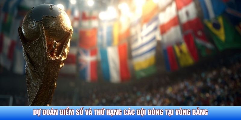du-doan-diem-so-va-thu-hang-cac-doi-bong-tai-vong-bang