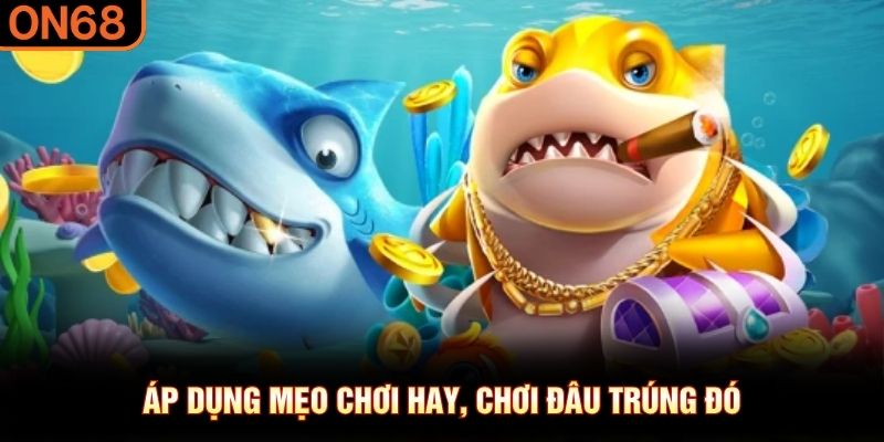 Áp dụng mẹo chơi hay, chơi đâu trúng đó