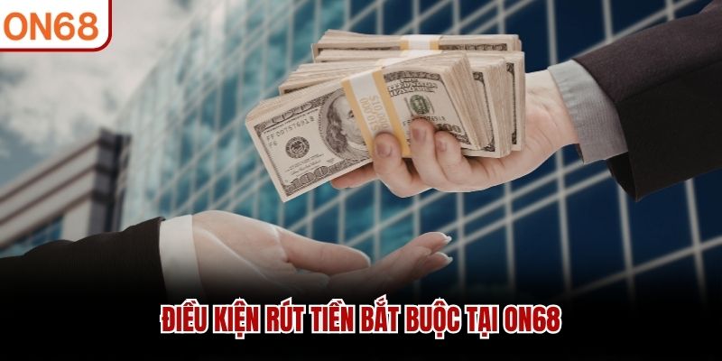 Điều kiện rút tiền bắt buộc tại ON68