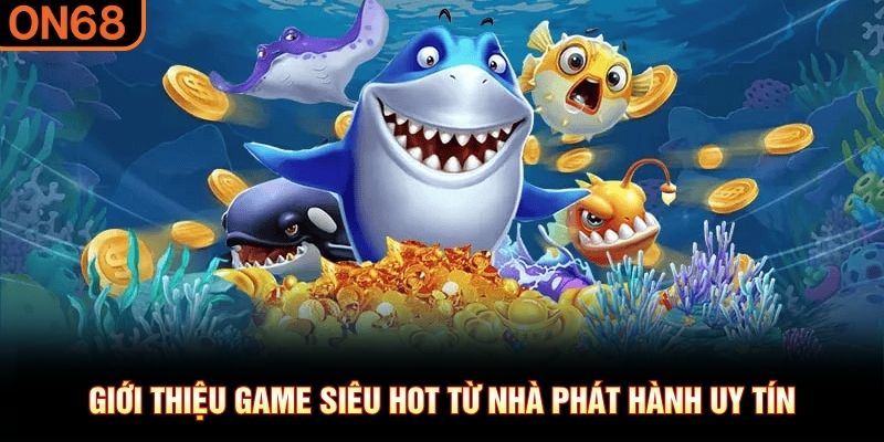 Giới thiệu game siêu hot từ nhà phát hành uy tín