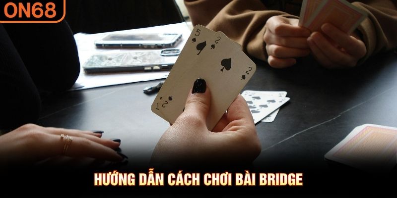 Hướng dẫn cách chơi bài Bridge