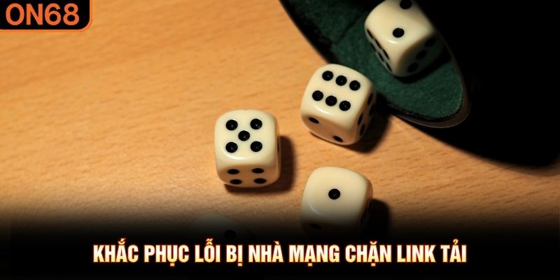 Khắc phục lỗi bị nh&agrave; mạng chặn link tải