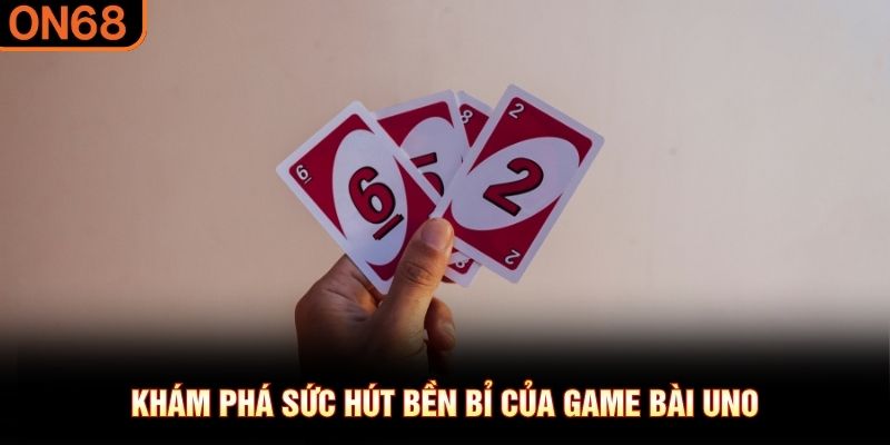 Kh&aacute;m ph&aacute; sức h&uacute;t bền bỉ của game b&agrave;i Uno