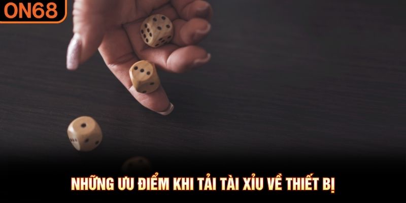 Những ưu điểm khi tải t&agrave;i xỉu về thiết bị