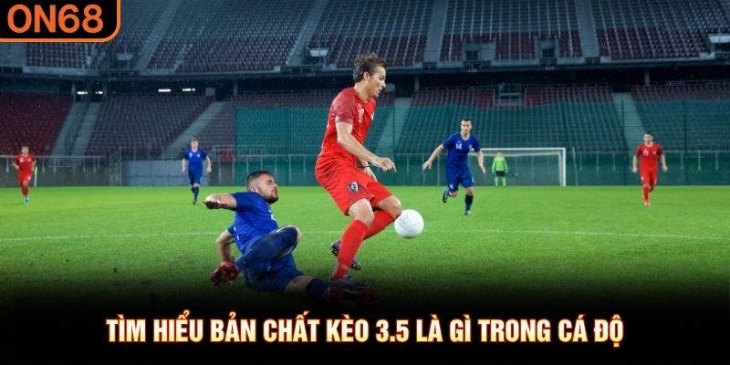 Tìm hiểu bản chất kèo 3.5 là gì trong cá độ